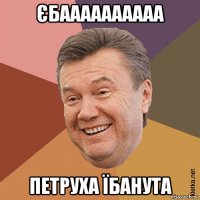 єбаааааааааа петруха їбанута
