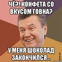 чё?! конфета со вкусом говна? у меня шоколад закончился...