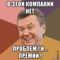 в этой компании нет проблем ! и... премий !