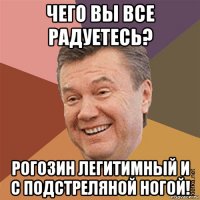 чего вы все радуетесь? рогозин легитимный и с подстреляной ногой!