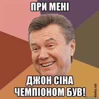 при мені джон сіна чемпіоном був!