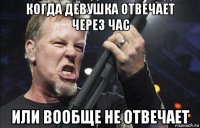 когда девушка отвечает через час или вообще не отвечает