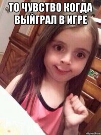 то чувство когда выйграл в игре 