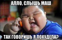 алло, слышь маш так говоришь я похудела?