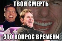 твоя смерть это вопрос времени