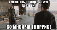 у меня есть слэндер и туум, довакин! со мной чак норрис!