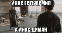 у нас есть армия а у нас диман