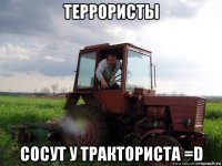 террористы сосут у тракториста =d