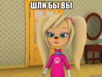 шли бы вы 