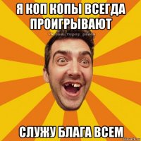 я коп копы всегда проигрывают служу блага всем