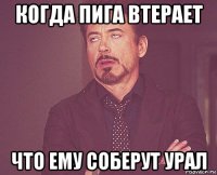 когда пига втерает что ему соберут урал