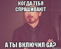 когда тебя спрашивают а ты включил ga?