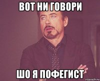 вот ни говори шо я пофегист