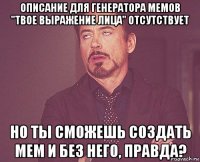 описание для генератора мемов "твое выражение лица" отсутствует но ты сможешь создать мем и без него, правда?