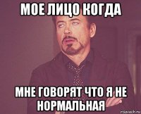 мое лицо когда мне говорят что я не нормальная