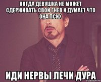 когда девушка не может сдерживать свой гнев и думает что она псих иди нервы лечи дура