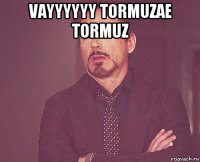 vayyyyyy tormuzae tormuz 