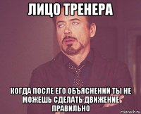 лицо тренера когда после его объяснений ты не можешь сделать движение правильно