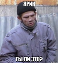 ярик ты ли это?