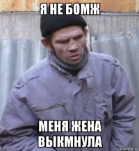 я не бомж меня жена выкмнула