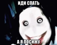 иди спать а я посижу