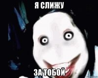 я слижу за тобой