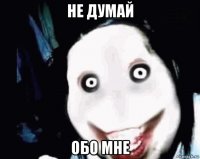 не думай обо мне