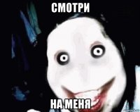 смотри на меня