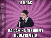 11 клас вас аж на першому поверсі чути