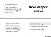 твой Игарек тупой