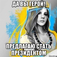 да вы герой! предлагаю стать президентом