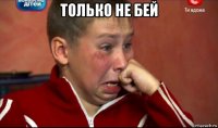 только не бей 