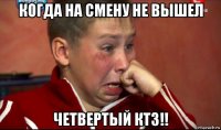 когда на смену не вышел четвертый ктз!!