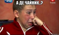 а де чайник..? 