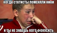 когда статисты поменяли ники и ты не знаешь кого фокусить