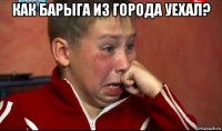как барыга из города уехал? 