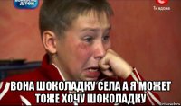  вона шоколадку села а я может тоже хочу шоколадку