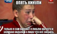 опять кинули только я сам виноват я люблю наркоту и заливаю кидалам а пишу что всё заебись