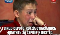  лицо серого, когда отказались платить за сервер и hosted