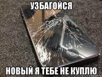 узбагойся новый я тебе не куплю