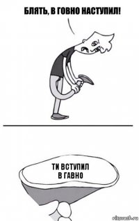 ти вступил
в гавно