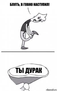 ты дурак