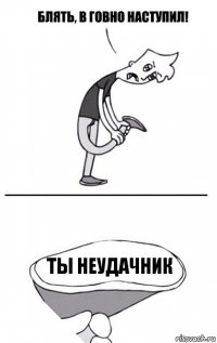 ты неудачник