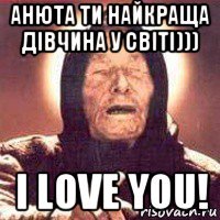 анюта ти найкраща дівчина у світі))) i love you!