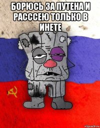 борюсь за путена и расссею только в инете 