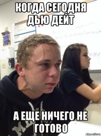 когда сегодня дью дейт а еще ничего не готово