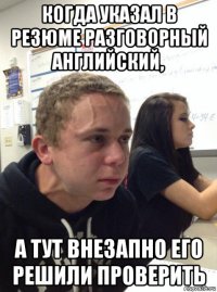 когда указал в резюме разговорный английский, а тут внезапно его решили проверить