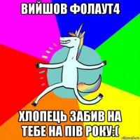 вийшов фолаут4 хлопець забив на тебе на пів року:(