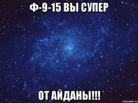 ф-9-15 вы супер от айданы!!!