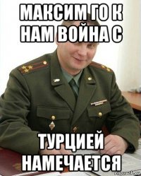 максим го к нам война с турцией намечается